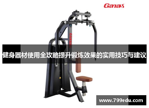 健身器材使用全攻略提升锻炼效果的实用技巧与建议