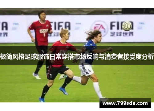 极简风格足球服饰日常穿搭市场反响与消费者接受度分析