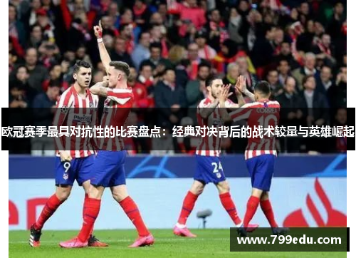 欧冠赛季最具对抗性的比赛盘点：经典对决背后的战术较量与英雄崛起