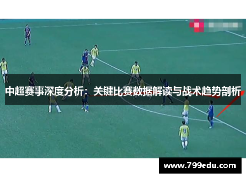 中超赛事深度分析：关键比赛数据解读与战术趋势剖析