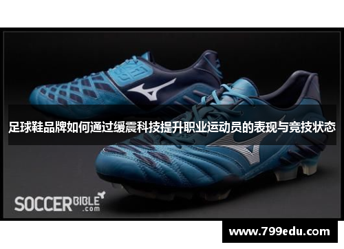 足球鞋品牌如何通过缓震科技提升职业运动员的表现与竞技状态